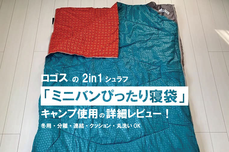 ロゴス「ミニバンぴったり寝袋・-2」のレビュー！連結・分離・丸洗い洗濯OKの2in1シュラフ！｜山行こ